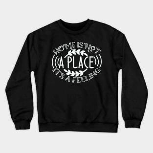 Home is not a place it's a FEELING Crewneck Sweatshirt